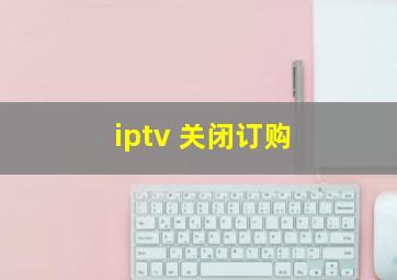 iptv 关闭订购